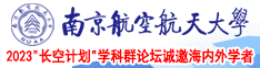 鸡吧操骚逼南京航空航天大学2023“长空计划”学科群论坛诚邀海内外学者